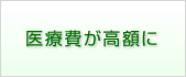 医療費が高額に
